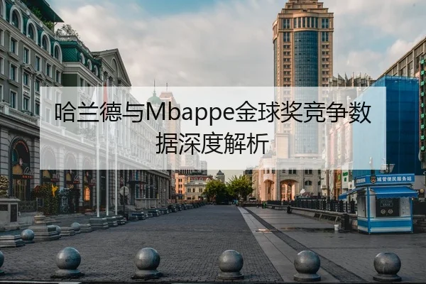 哈兰德与Mbappe金球奖竞争数据深度解析